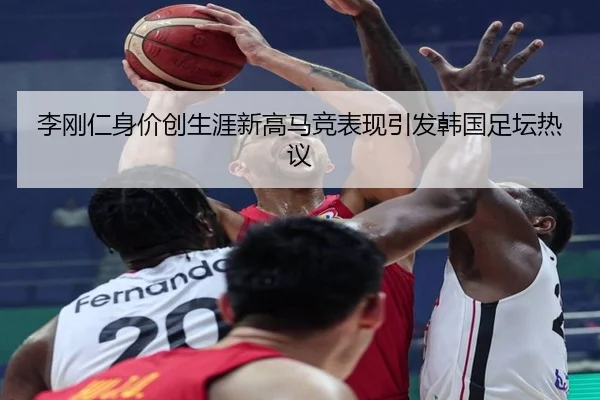 李刚仁身价创生涯新高马竞表现引发韩国足坛热议